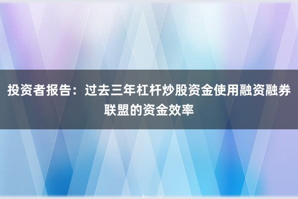 投资者报告：过去三年杠杆炒股资金使用融资融券联盟的资金效率
