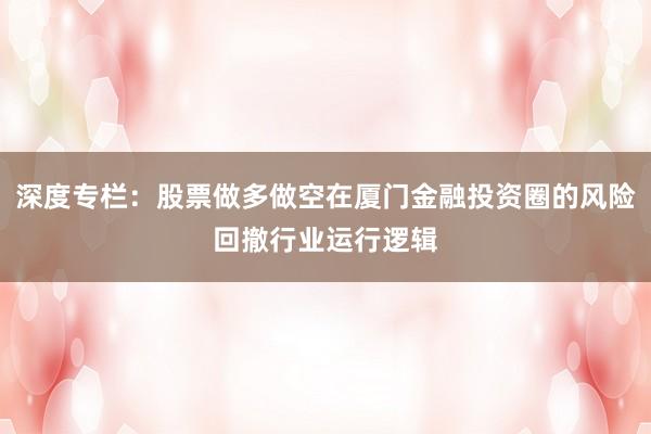 深度专栏：股票做多做空在厦门金融投资圈的风险回撤行业运行逻辑