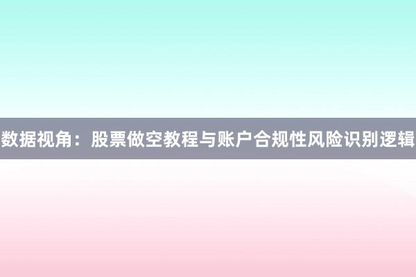 数据视角：股票做空教程与账户合规性风险识别逻辑