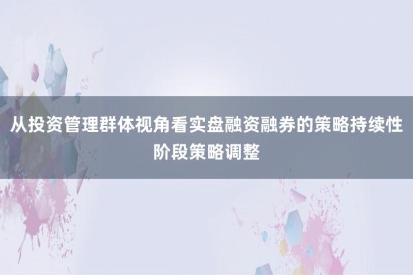 从投资管理群体视角看实盘融资融券的策略持续性阶段策略调整