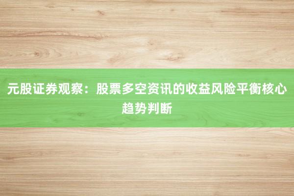元股证券观察：股票多空资讯的收益风险平衡核心趋势判断
