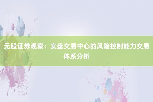 元股证券观察：实盘交易中心的风险控制能力交易体系分析