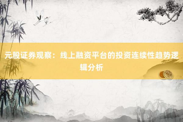元股证券观察：线上融资平台的投资连续性趋势逻辑分析
