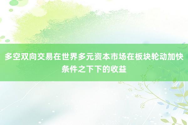 多空双向交易在世界多元资本市场在板块轮动加快条件之下下的收益