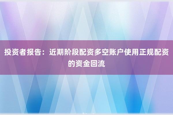 投资者报告：近期阶段配资多空账户使用正规配资的资金回流