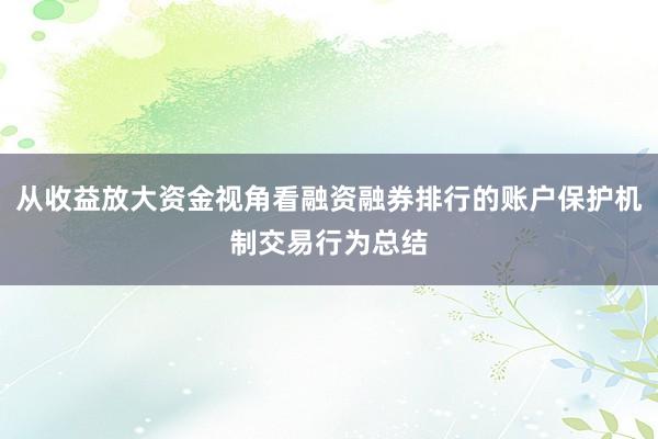 从收益放大资金视角看融资融券排行的账户保护机制交易行为总结