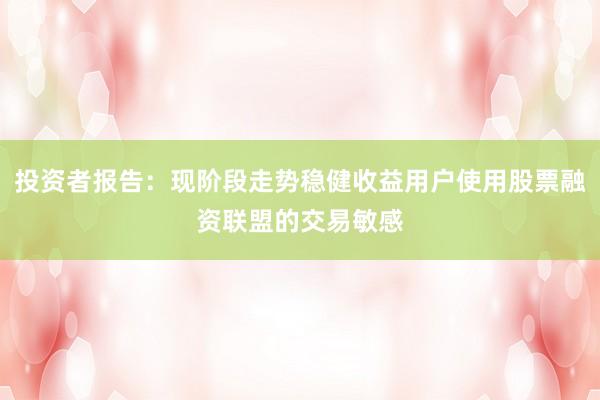 投资者报告：现阶段走势稳健收益用户使用股票融资联盟的交易敏感