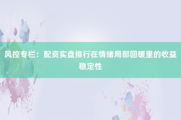 风控专栏：配资实盘排行在情绪局部回暖里的收益稳定性
