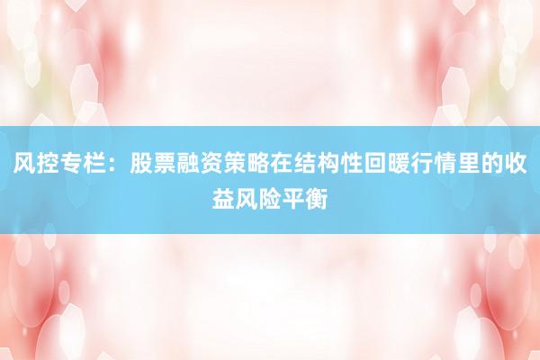 风控专栏：股票融资策略在结构性回暖行情里的收益风险平衡