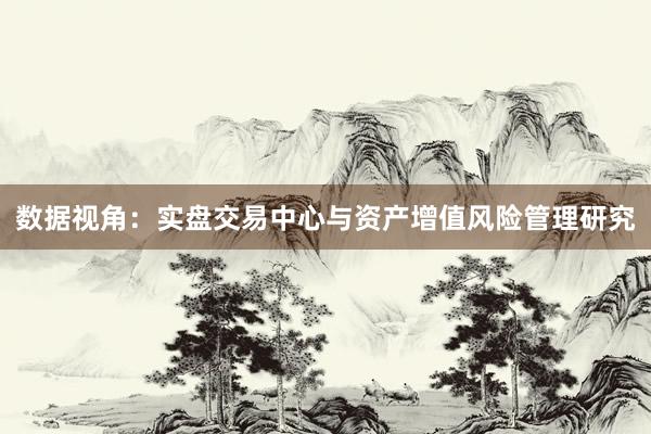数据视角：实盘交易中心与资产增值风险管理研究