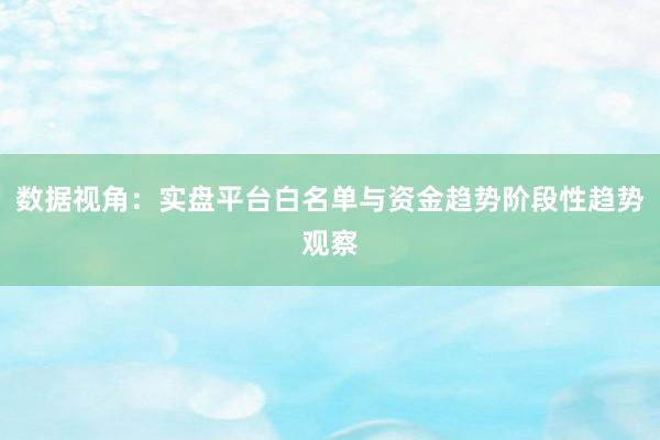 数据视角：实盘平台白名单与资金趋势阶段性趋势观察