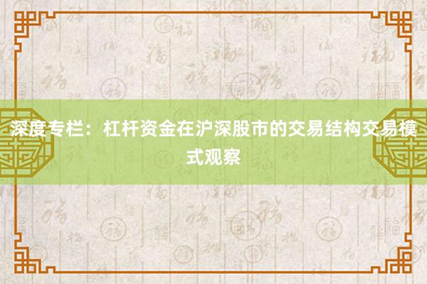 深度专栏：杠杆资金在沪深股市的交易结构交易模式观察