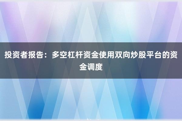 投资者报告：多空杠杆资金使用双向炒股平台的资金调度