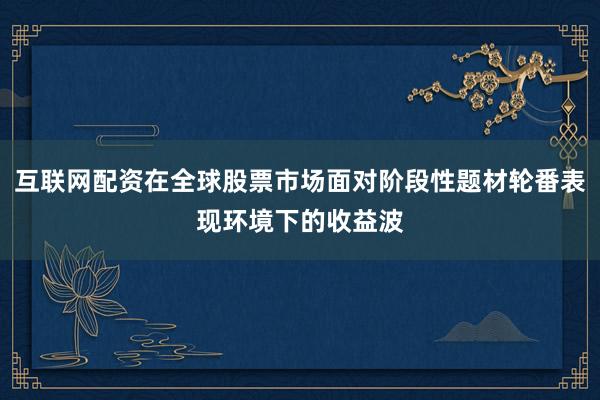 互联网配资在全球股票市场面对阶段性题材轮番表现环境下的收益波