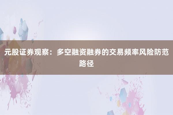元股证券观察：多空融资融券的交易频率风险防范路径