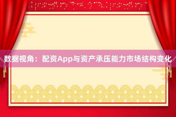 数据视角：配资App与资产承压能力市场结构变化
