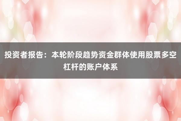 投资者报告：本轮阶段趋势资金群体使用股票多空杠杆的账户体系