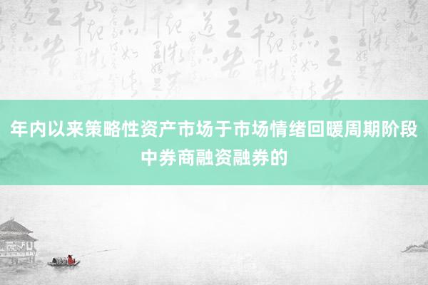 年内以来策略性资产市场于市场情绪回暖周期阶段中券商融资融券的