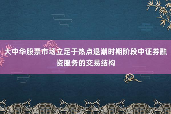 大中华股票市场立足于热点退潮时期阶段中证券融资服务的交易结构