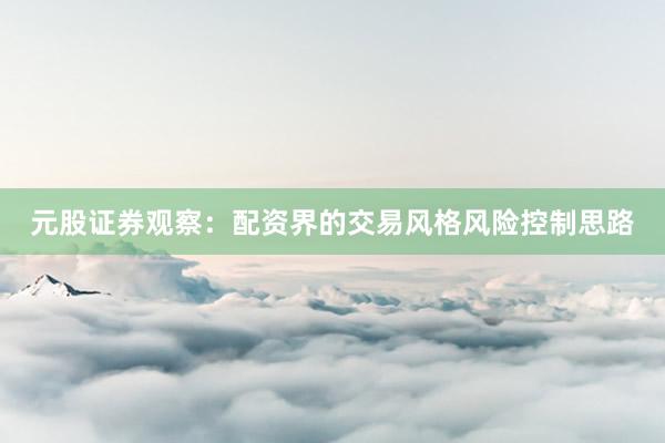 元股证券观察：配资界的交易风格风险控制思路