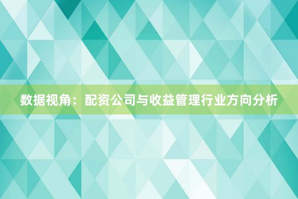 数据视角：配资公司与收益管理行业方向分析