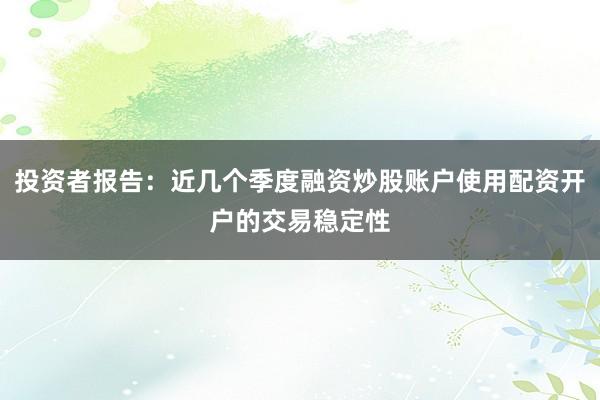 投资者报告：近几个季度融资炒股账户使用配资开户的交易稳定性