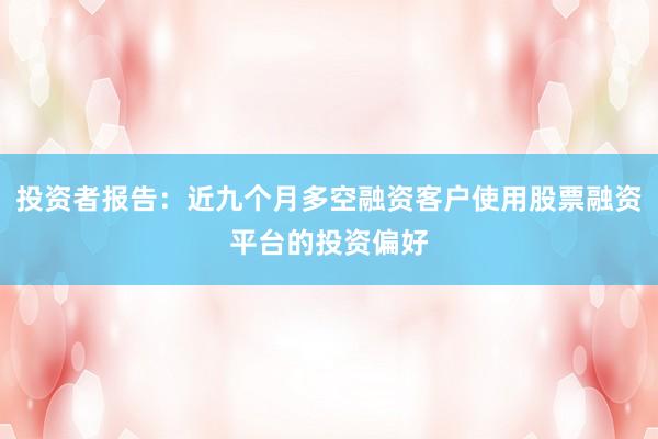 投资者报告：近九个月多空融资客户使用股票融资平台的投资偏好