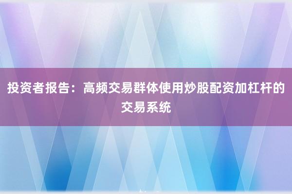 投资者报告：高频交易群体使用炒股配资加杠杆的交易系统