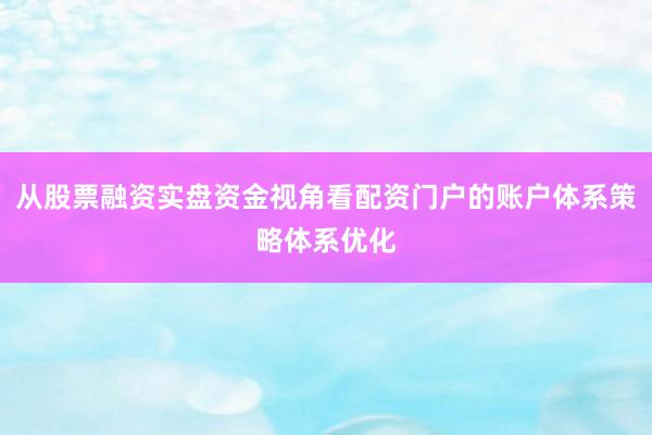 从股票融资实盘资金视角看配资门户的账户体系策略体系优化