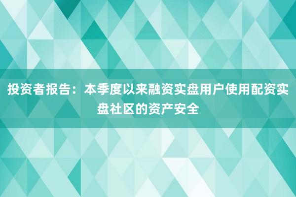 投资者报告：本季度以来融资实盘用户使用配资实盘社区的资产安全