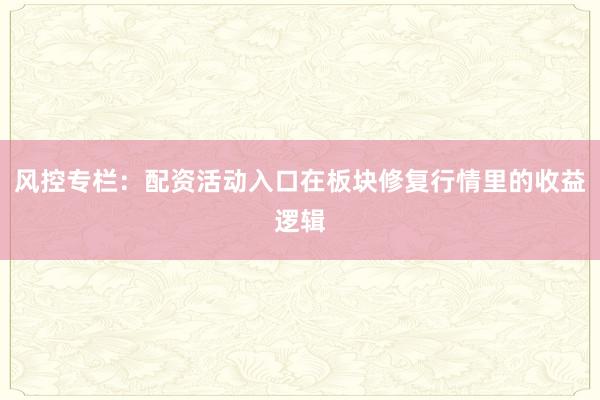 风控专栏：配资活动入口在板块修复行情里的收益逻辑