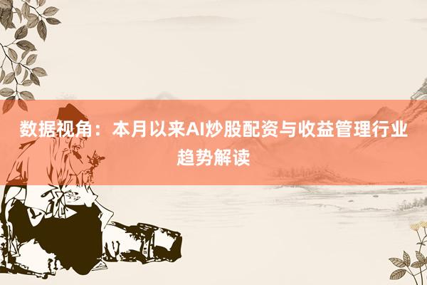 数据视角：本月以来AI炒股配资与收益管理行业趋势解读