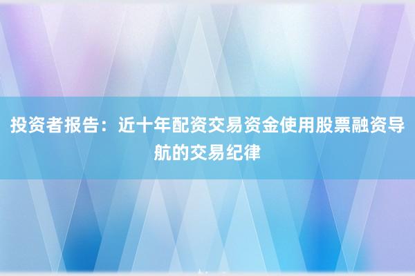 投资者报告：近十年配资交易资金使用股票融资导航的交易纪律
