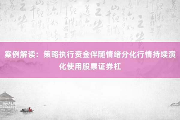 案例解读：策略执行资金伴随情绪分化行情持续演化使用股票证券杠