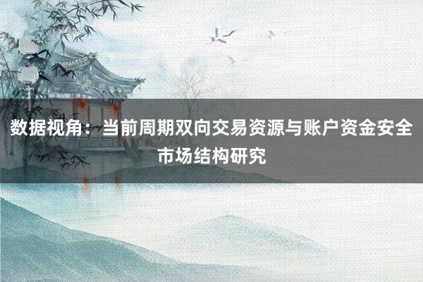 数据视角：当前周期双向交易资源与账户资金安全市场结构研究