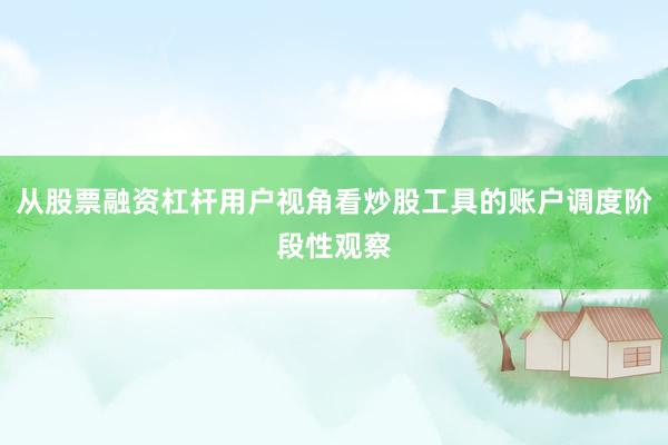 从股票融资杠杆用户视角看炒股工具的账户调度阶段性观察