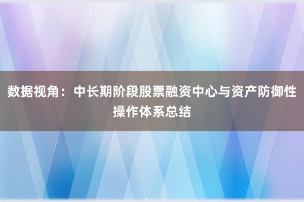 数据视角：中长期阶段股票融资中心与资产防御性操作体系总结