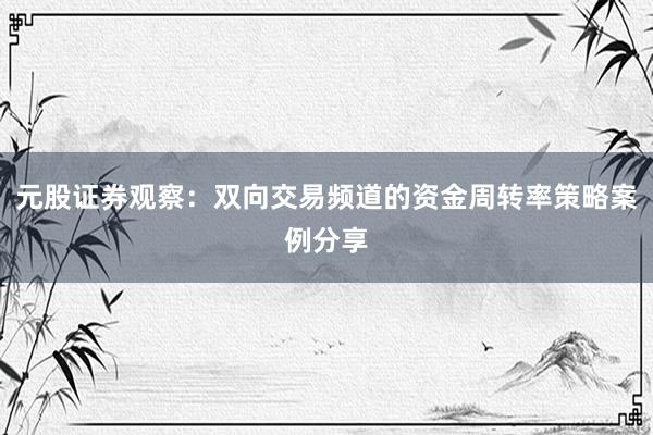 元股证券观察：双向交易频道的资金周转率策略案例分享