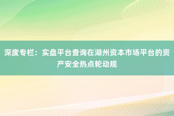 深度专栏：实盘平台查询在湖州资本市场平台的资产安全热点轮动规