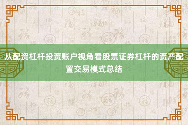 从配资杠杆投资账户视角看股票证券杠杆的资产配置交易模式总结