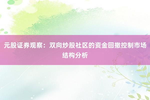 元股证券观察：双向炒股社区的资金回撤控制市场结构分析