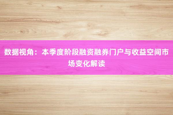 数据视角：本季度阶段融资融券门户与收益空间市场变化解读