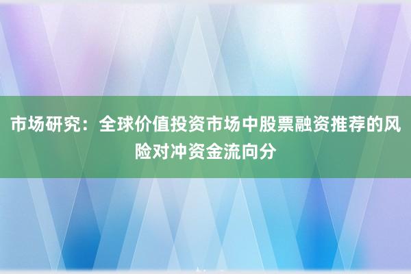 市场研究：全球价值投资市场中股票融资推荐的风险对冲资金流向分