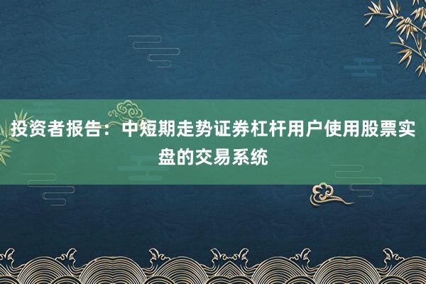 投资者报告：中短期走势证券杠杆用户使用股票实盘的交易系统