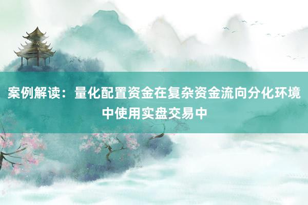 案例解读：量化配置资金在复杂资金流向分化环境中使用实盘交易中