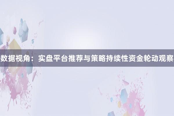 数据视角：实盘平台推荐与策略持续性资金轮动观察