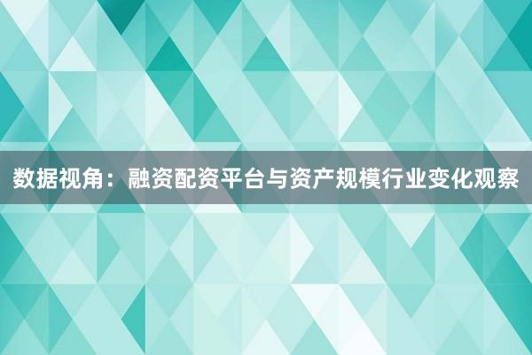数据视角：融资配资平台与资产规模行业变化观察