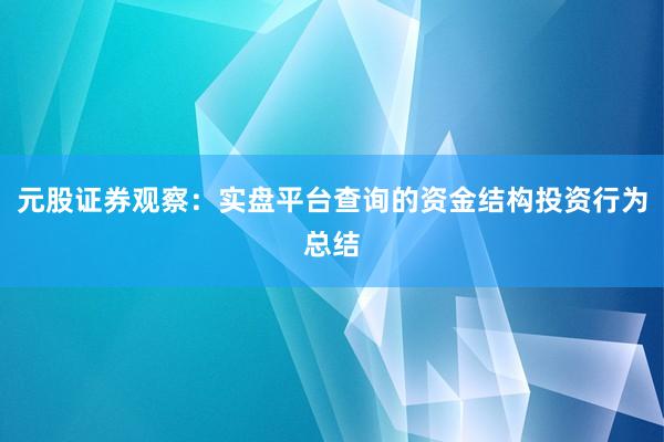 元股证券观察：实盘平台查询的资金结构投资行为总结