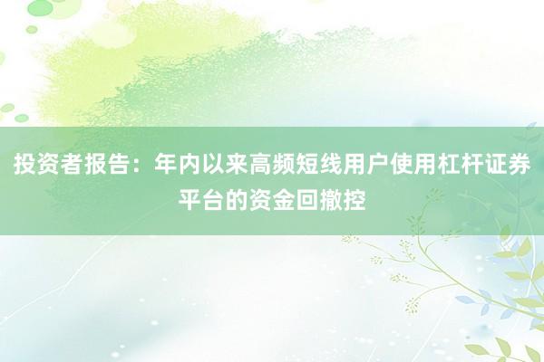 投资者报告：年内以来高频短线用户使用杠杆证券平台的资金回撤控