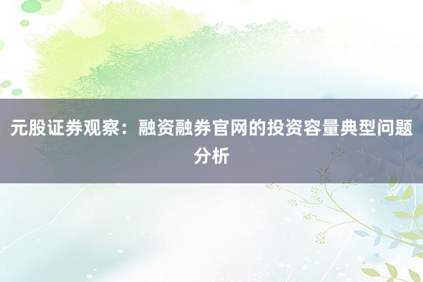 元股证券观察：融资融券官网的投资容量典型问题分析